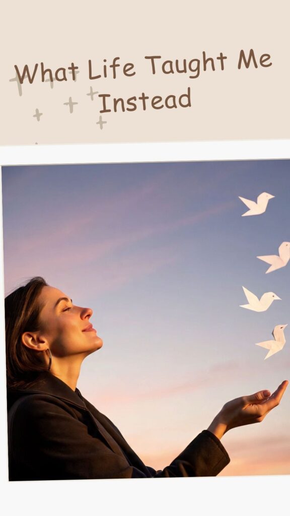 What Life taught Me instead